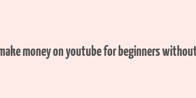 how to make money on youtube for beginners without making