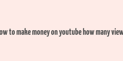 how to make money on youtube how many views