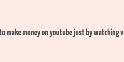 how to make money on youtube just by watching videos