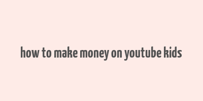 how to make money on youtube kids