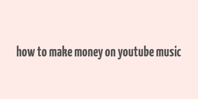 how to make money on youtube music