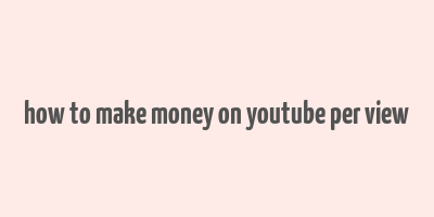 how to make money on youtube per view