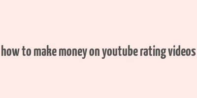 how to make money on youtube rating videos