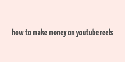 how to make money on youtube reels