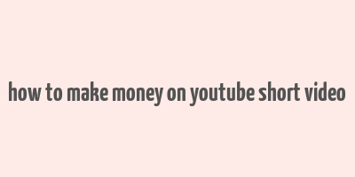 how to make money on youtube short video