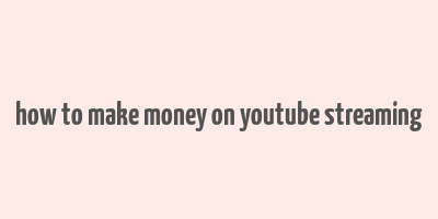 how to make money on youtube streaming