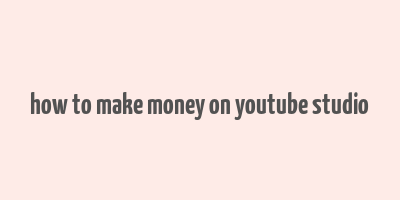 how to make money on youtube studio