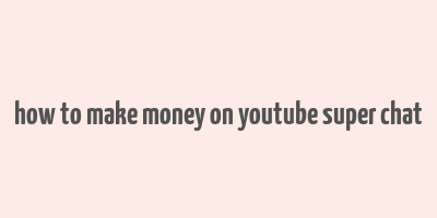 how to make money on youtube super chat