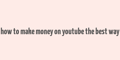 how to make money on youtube the best way