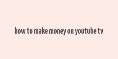 how to make money on youtube tv