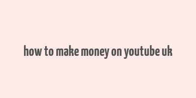 how to make money on youtube uk