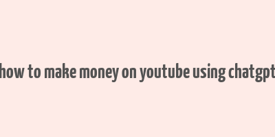 how to make money on youtube using chatgpt