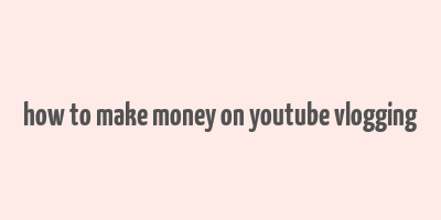 how to make money on youtube vlogging