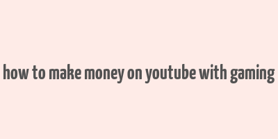 how to make money on youtube with gaming