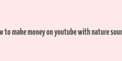 how to make money on youtube with nature sounds