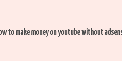 how to make money on youtube without adsense