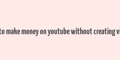 how to make money on youtube without creating videos