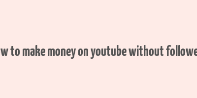 how to make money on youtube without followers