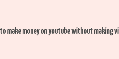 how to make money on youtube without making videos