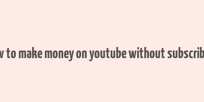 how to make money on youtube without subscribers