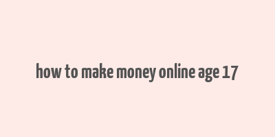 how to make money online age 17