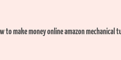 how to make money online amazon mechanical turk