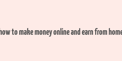 how to make money online and earn from home