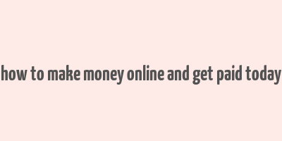 how to make money online and get paid today