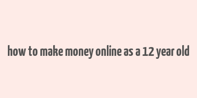 how to make money online as a 12 year old