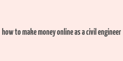 how to make money online as a civil engineer