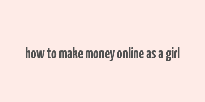 how to make money online as a girl