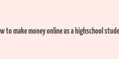 how to make money online as a highschool student