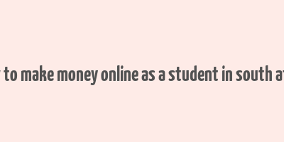 how to make money online as a student in south africa