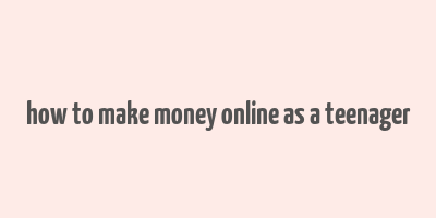 how to make money online as a teenager