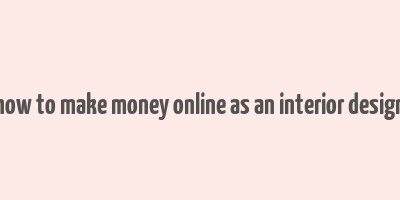 how to make money online as an interior design