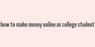 how to make money online as college student