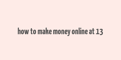 how to make money online at 13