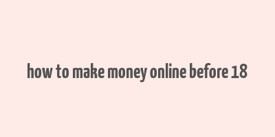 how to make money online before 18