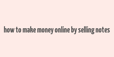 how to make money online by selling notes