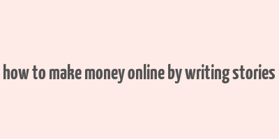 how to make money online by writing stories