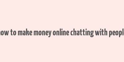 how to make money online chatting with people