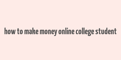 how to make money online college student