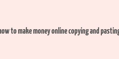 how to make money online copying and pasting