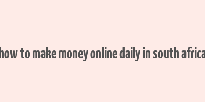 how to make money online daily in south africa