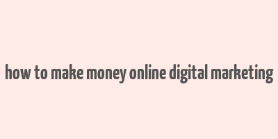 how to make money online digital marketing