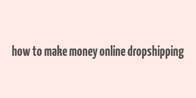 how to make money online dropshipping