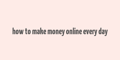 how to make money online every day