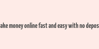 how to make money online fast and easy with no deposit needed