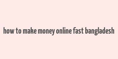 how to make money online fast bangladesh