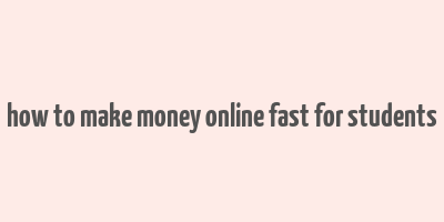 how to make money online fast for students